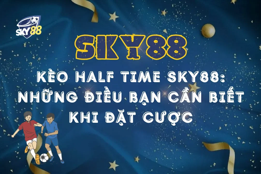 Kèo Half Time Sky88: Những điều bạn cần biết khi đặt cược