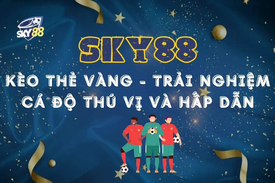 Kèo Thẻ Vàng Sky88 - Trải nghiệm cá độ thú vị và hấp dẫn